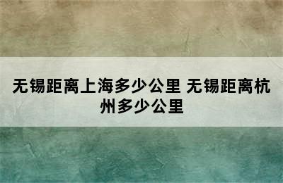 无锡距离上海多少公里 无锡距离杭州多少公里